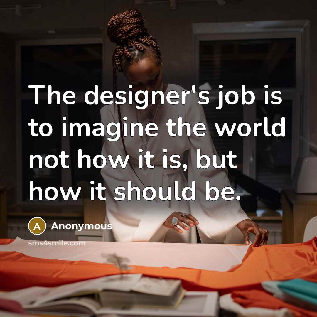 “The designer's job is to imagine the world not how it is, but how it should be.” quote by Anonymous