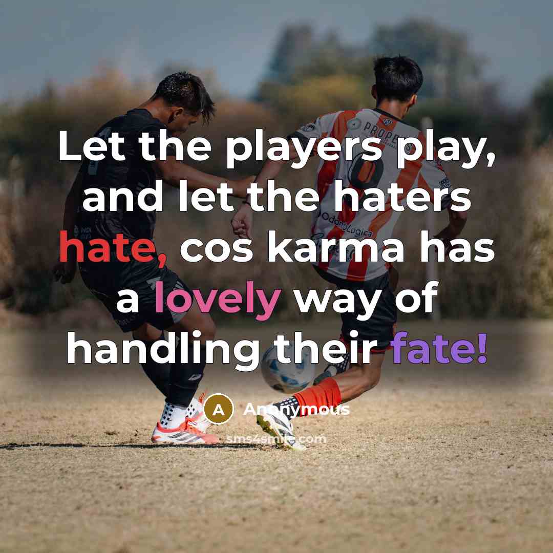“Let the players play, and let the haters hate, cos karma has a lovely way of handling their fate!” quote by Anonymous