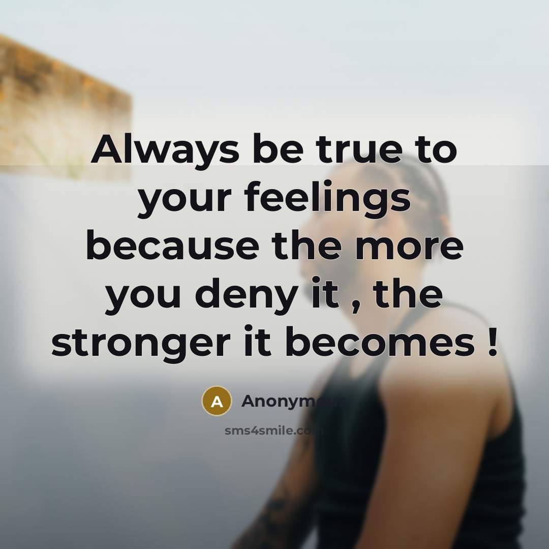 “Always be true to your feelings because the more you deny it , the stronger it becomes !” quote by Anonymous