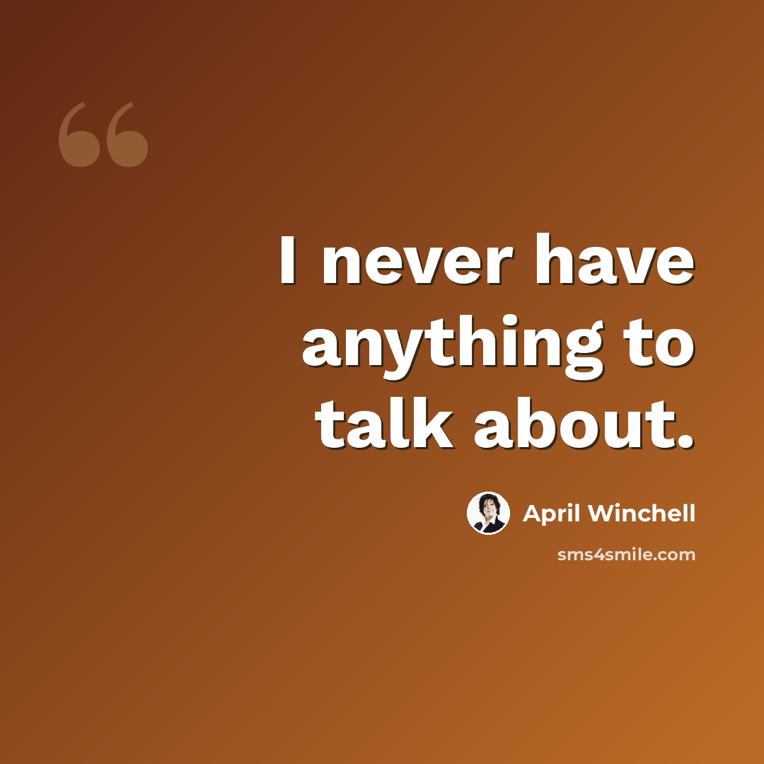 “I never have anything to talk about.” quote by April Winchell