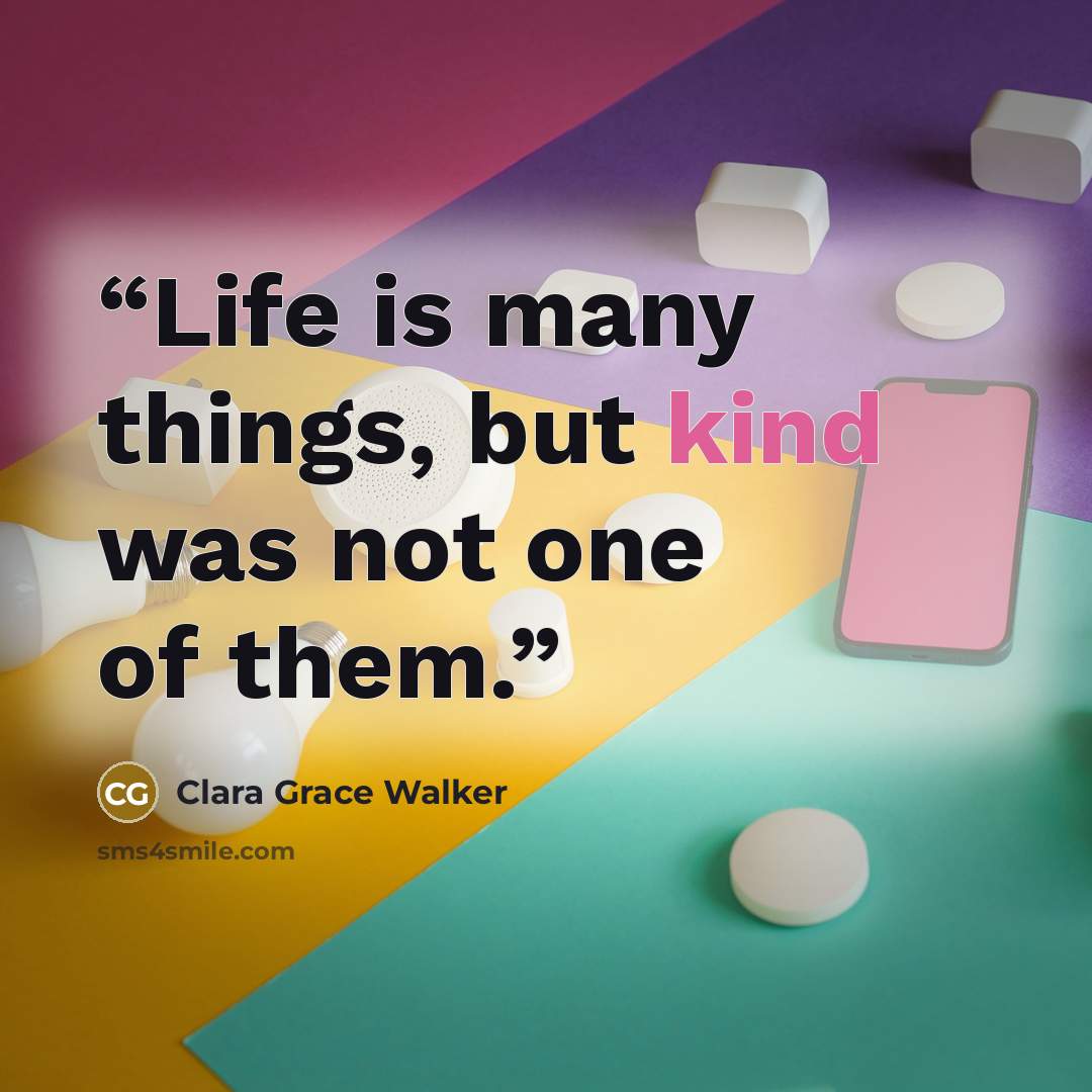 “Life is many things, but kind was not one of them.” quote by Clara Grace Walker