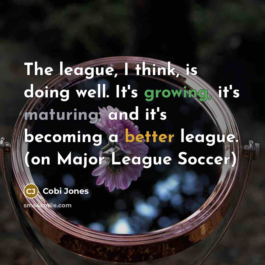“The league, I think, is doing well. It's growing, it's maturing, and it's becoming a better league. (on Major League Soccer)” quote by Cobi Jones