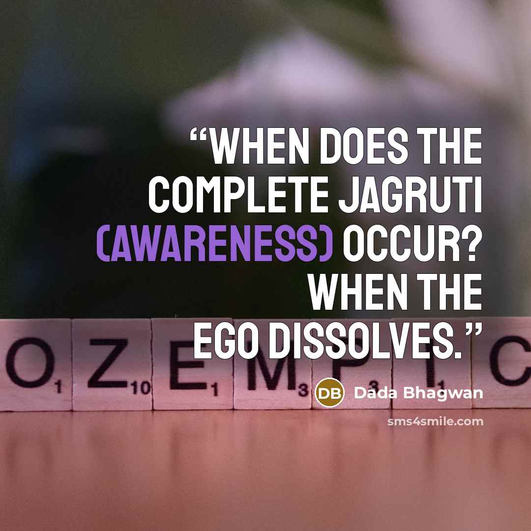 “When does the complete jagruti (awareness) occur? When the ego dissolves.” quote by Dada Bhagwan