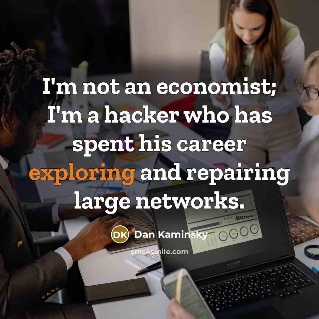 “I'm not an economist; I'm a hacker who has spent his career exploring and repairing large networks.” quote by Dan Kaminsky