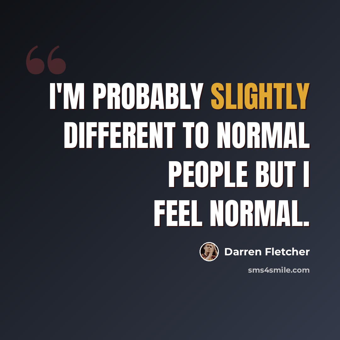“I'm probably slightly different to normal people but I feel normal.” quote by Darren Fletcher