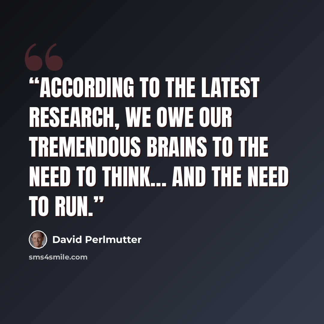 “According to the latest research, we owe our tremendous brains to the need to think… and the need to run.” quote by David Perlmutter