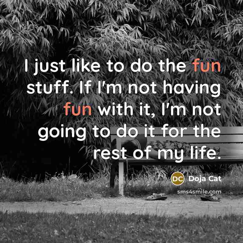 “I just like to do the fun stuff. If I'm not having fun with it, I'm not going to do it for the rest of my life.” quote by Doja Cat