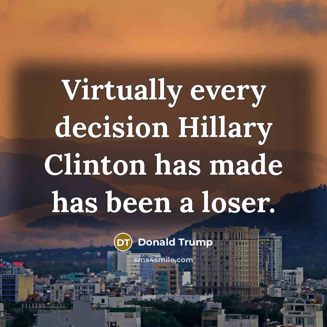 “Virtually every decision Hillary Clinton has made has been a loser.” quote by Donald Trump