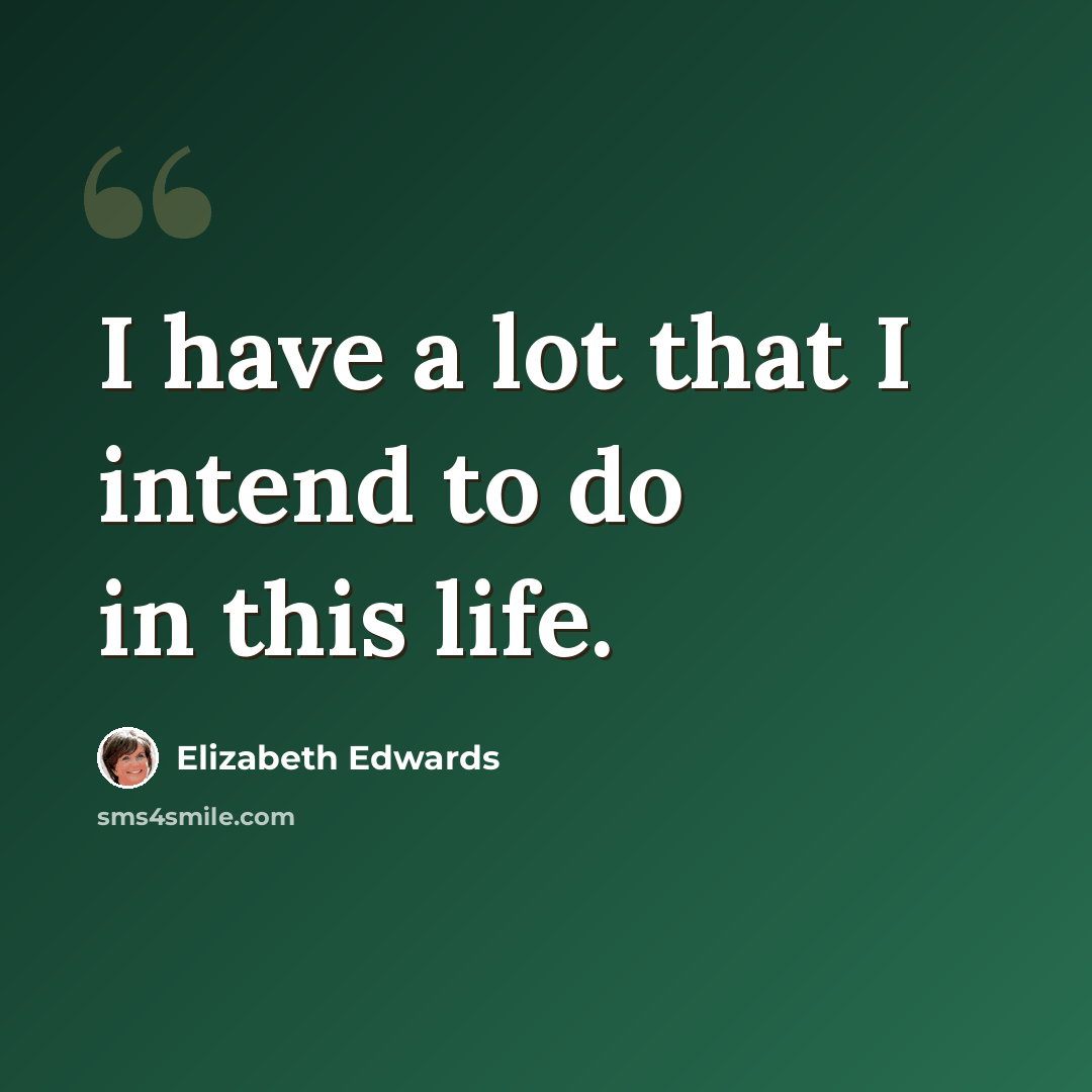 “I have a lot that I intend to do in this life.” quote by Elizabeth Edwards