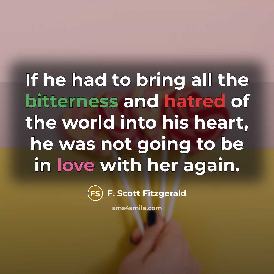 “If he had to bring all the bitterness and hatred of the world into his heart, he was not going to be in love with her again.” quote by F. Scott Fitzgerald