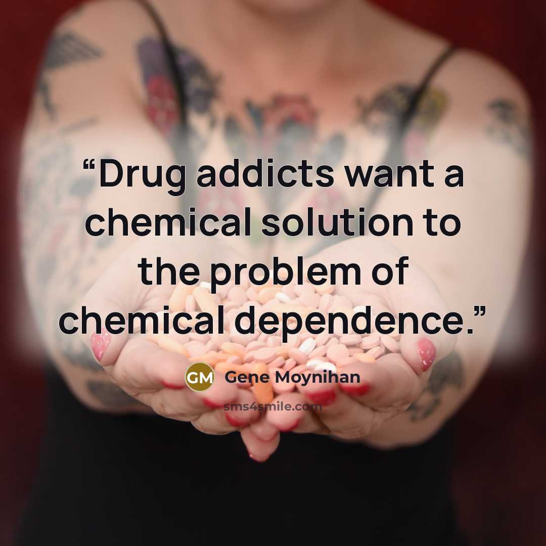 “Drug addicts want a chemical solution to the problem of chemical dependence.” quote by Gene Moynihan