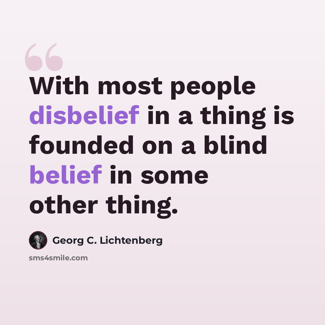 “With most people disbelief in a thing is founded on a blind belief in some other thing.” quote by Georg C. Lichtenberg