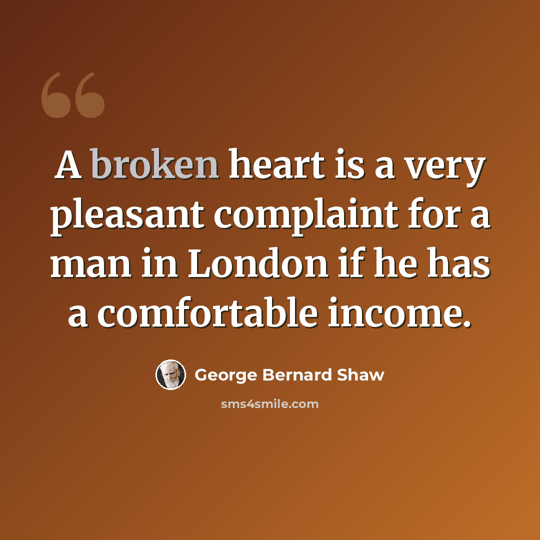 “A broken heart is a very pleasant complaint for a man in London if he has a comfortable income.” quote by George Bernard Shaw