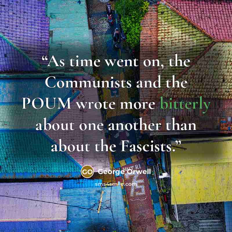 “As time went on, the Communists and the POUM wrote more bitterly about one another than about the Fascists.” quote by George Orwell
