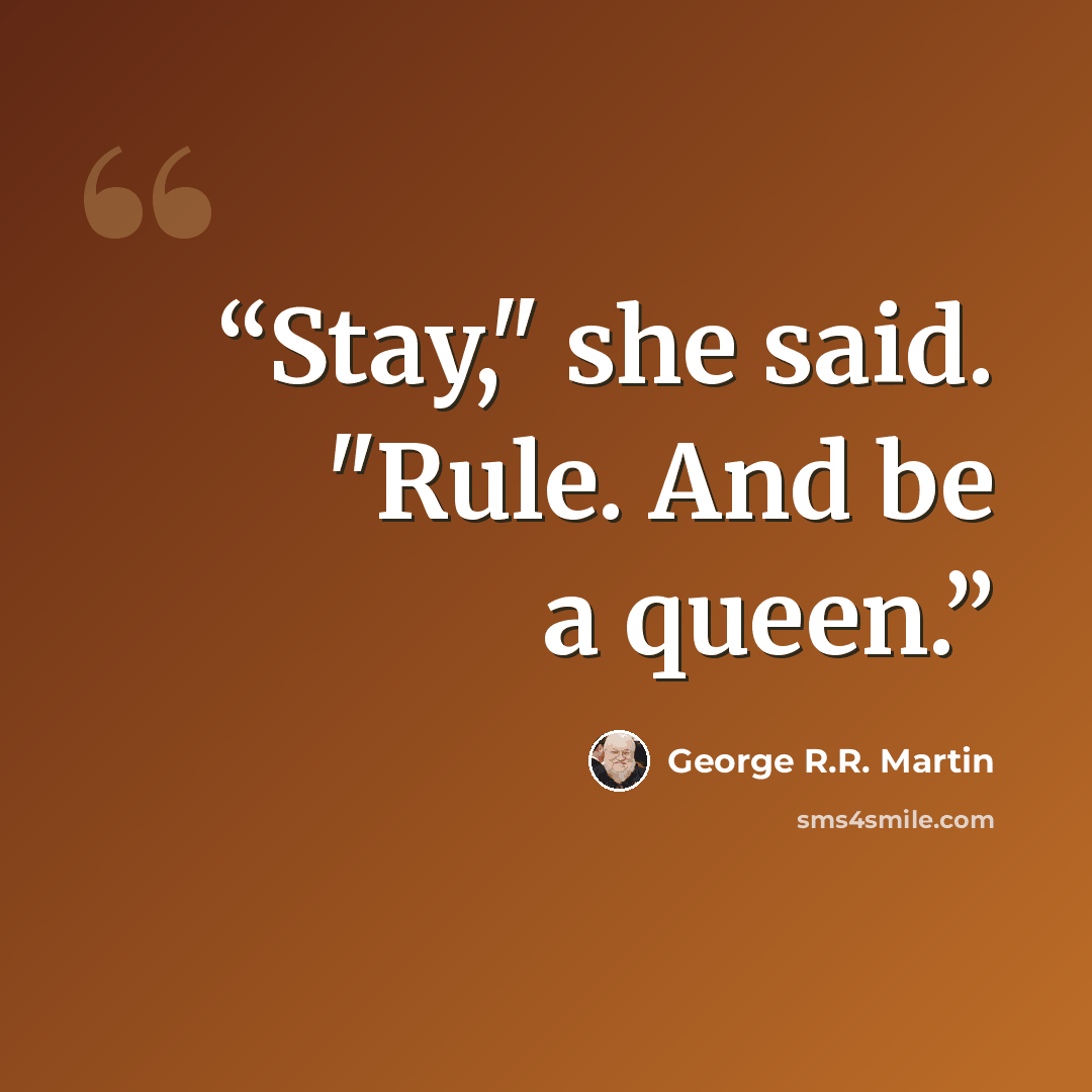 “Stay," she said. "Rule. And be a queen.” quote by George R.R. Martin