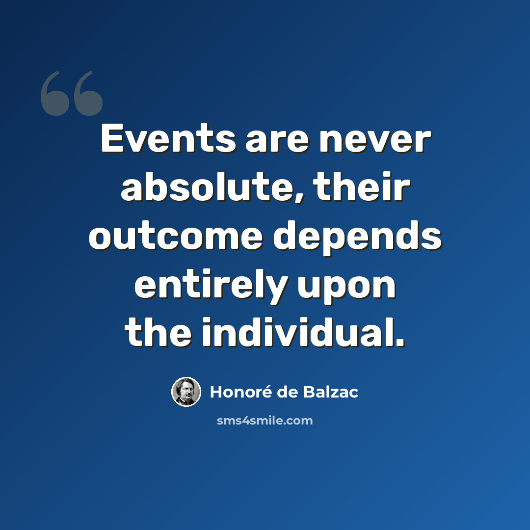“Events are never absolute, their outcome depends entirely upon the individual.” quote by Honore de Balzac