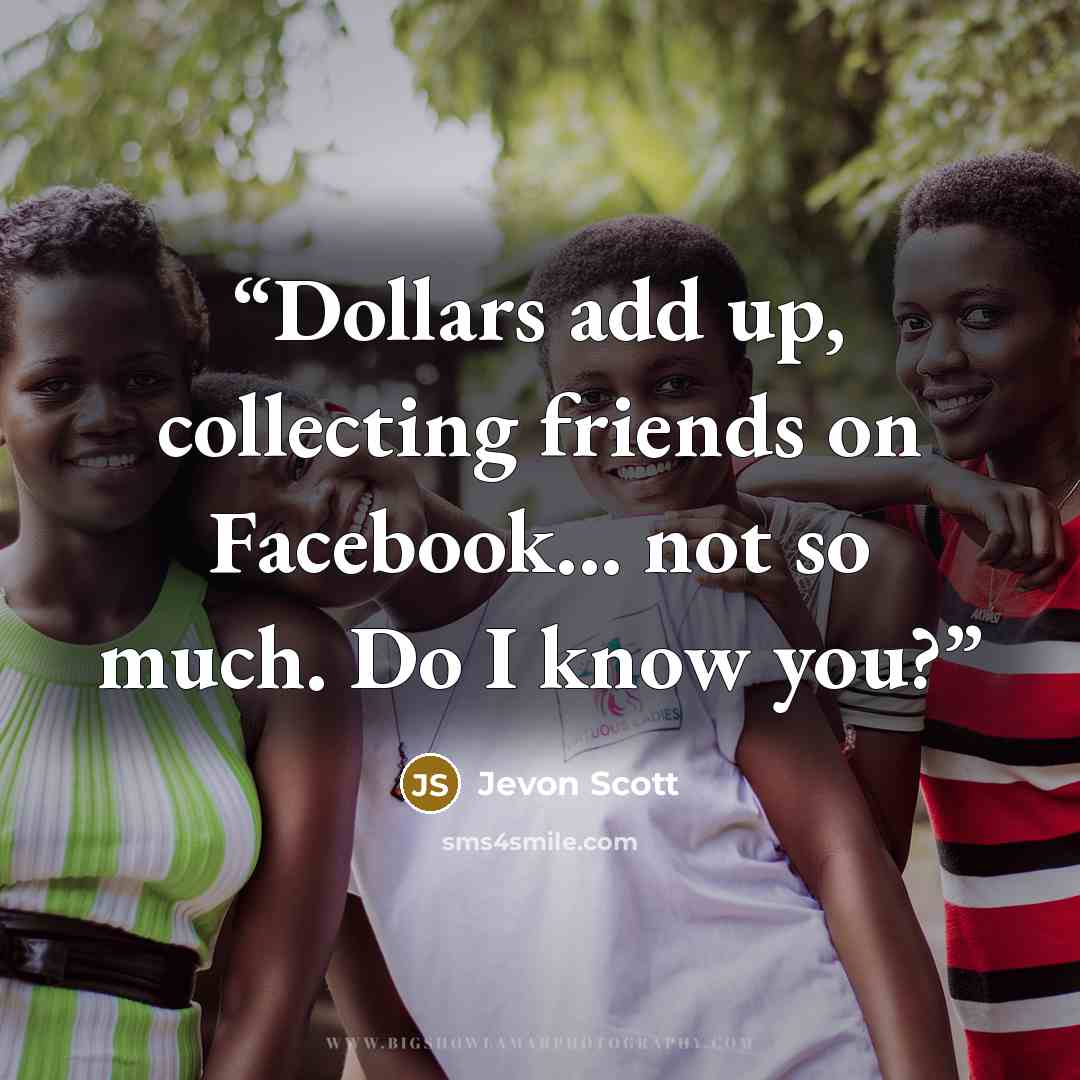 “Dollars add up, collecting friends on Facebook... not so much. Do I know you?” quote by Jevon Scott