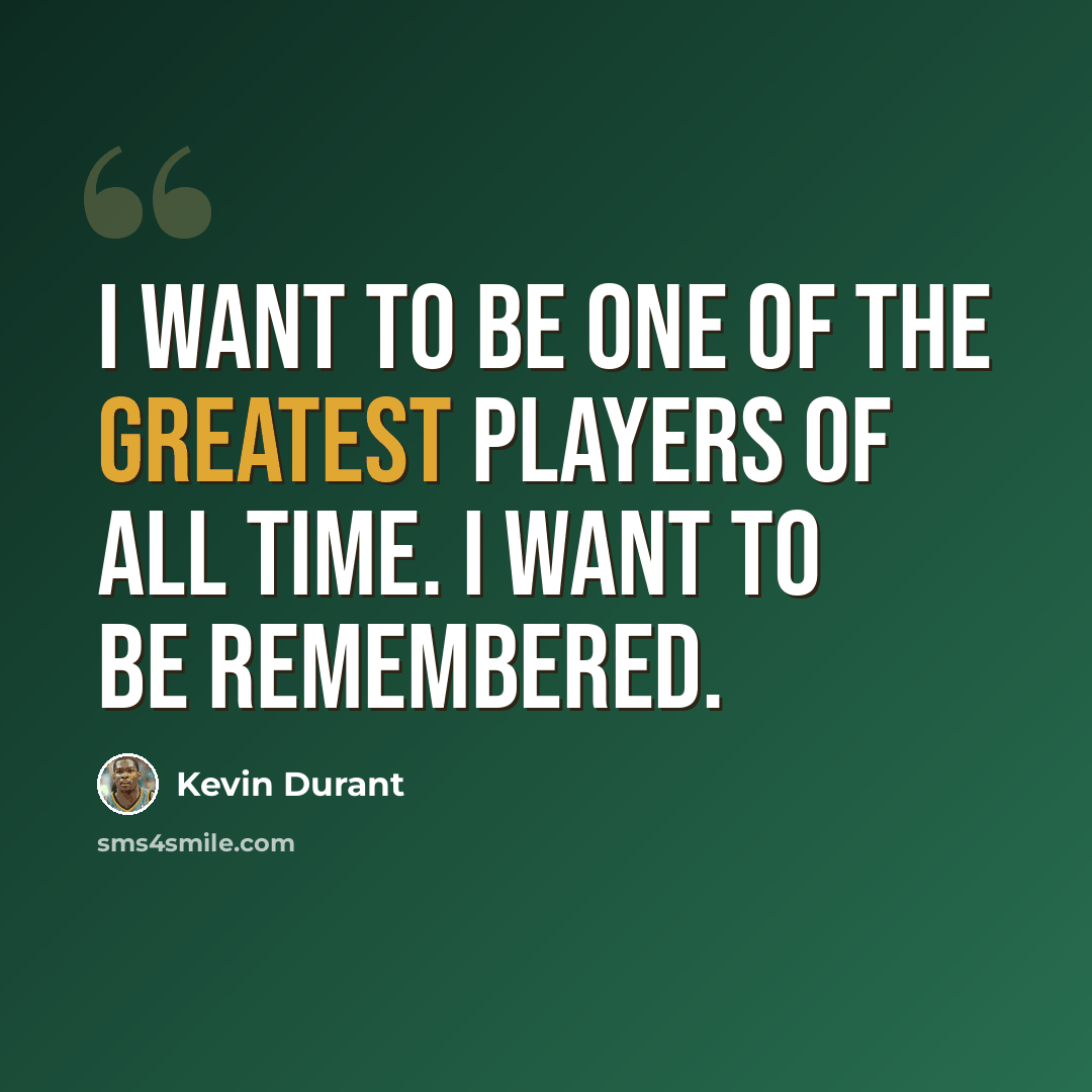 “I want to be one of the greatest players of all time. I want to be remembered.” quote by Kevin Durant