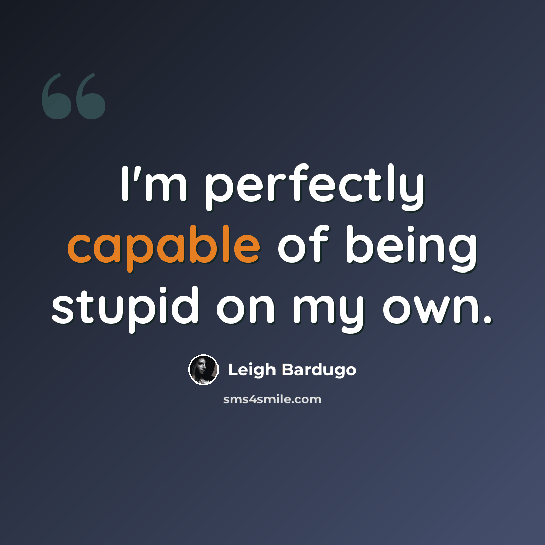 “I'm perfectly capable of being stupid on my own.” quote by Leigh Bardugo