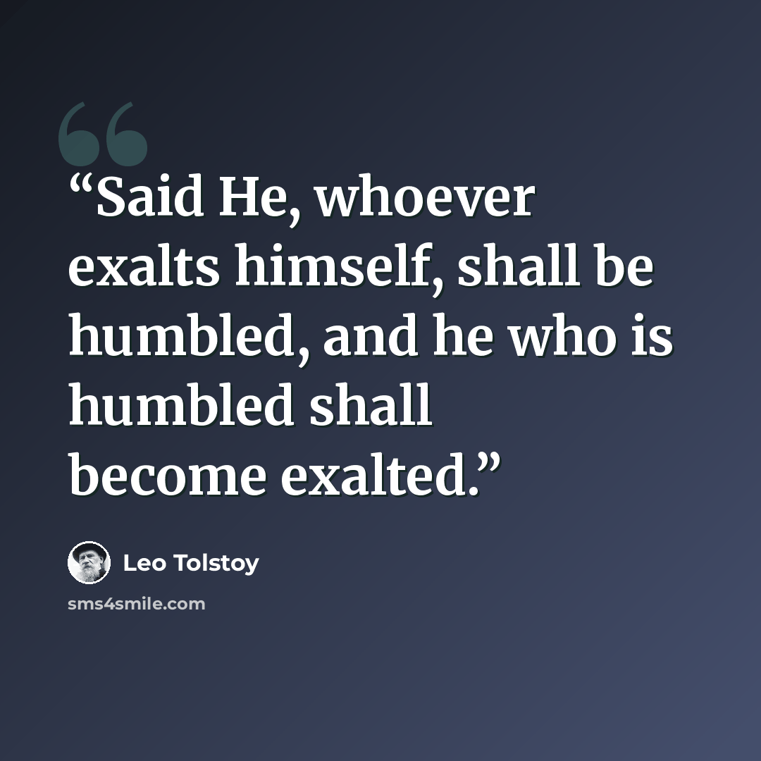 “Said He, whoever exalts himself, shall be humbled, and he who is humbled shall become exalted.” quote by Leo Tolstoy