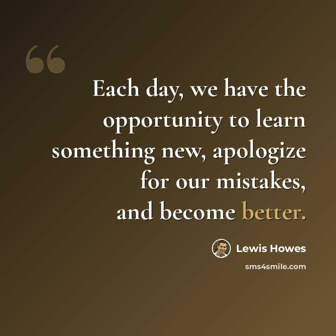 “Each day, we have the opportunity to learn something new, apologize for our mistakes, and become better.” quote by Lewis Howes