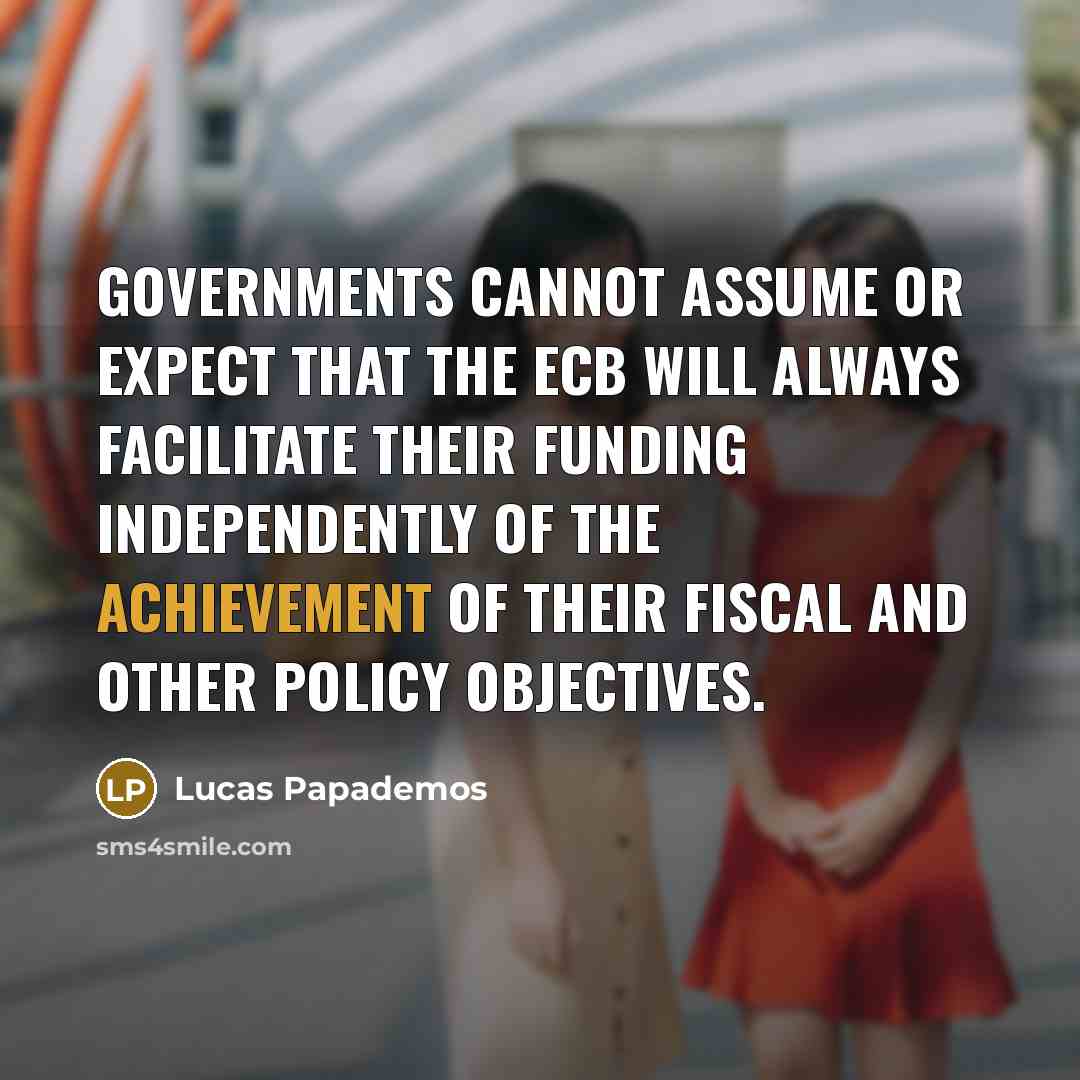 “Governments cannot assume or expect that the ECB will always facilitate their funding independently of the achievement of their fiscal and other policy objectives.” quote by Lucas Papademos