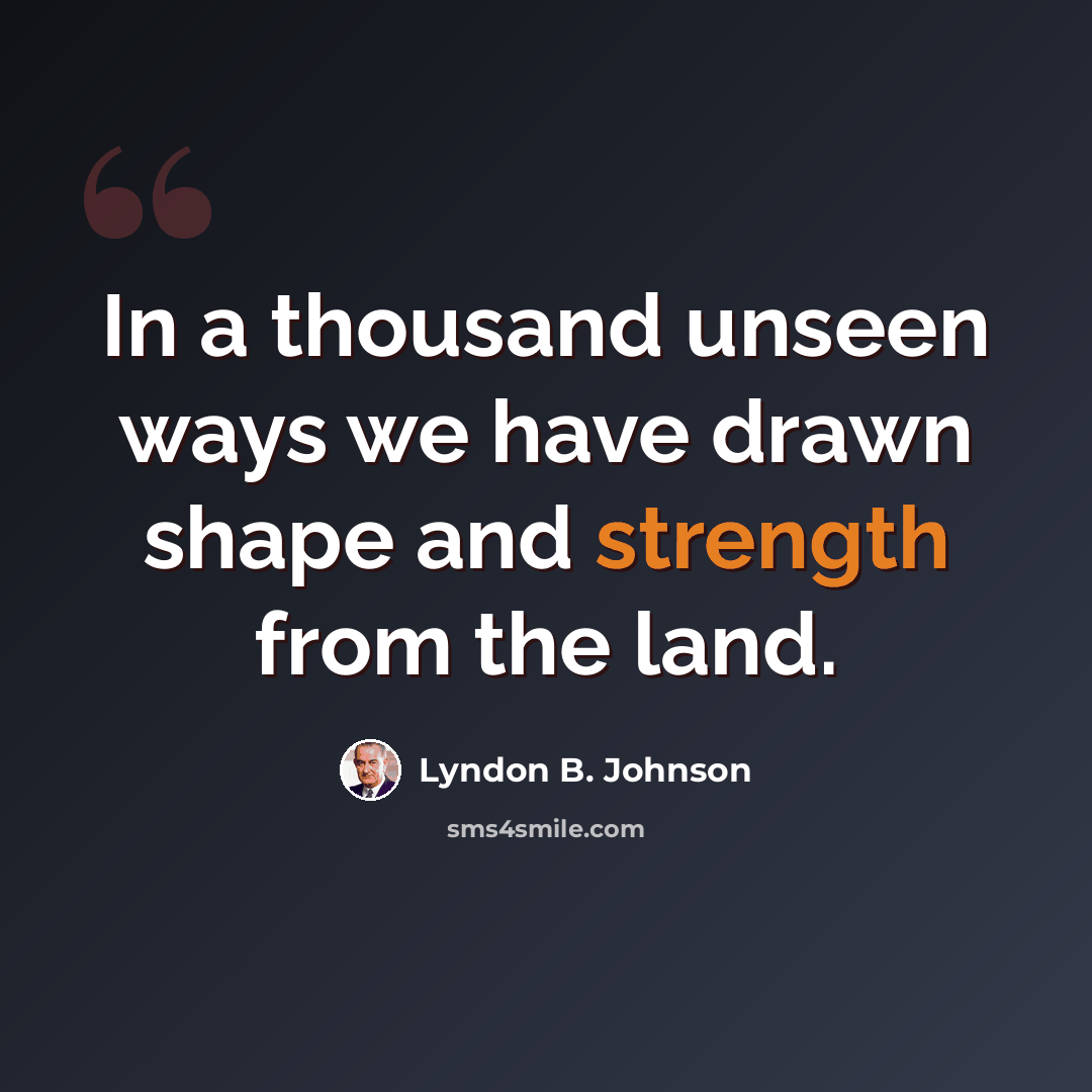 “In a thousand unseen ways we have drawn shape and strength from the land.” quote by Lyndon B. Johnson