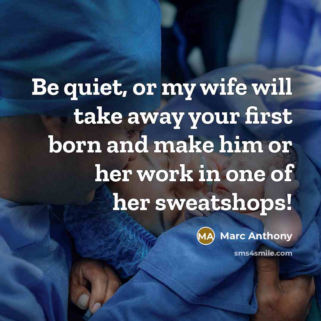 “Be quiet, or my wife will take away your first born and make him or her work in one of her sweatshops!” quote by Marc Anthony