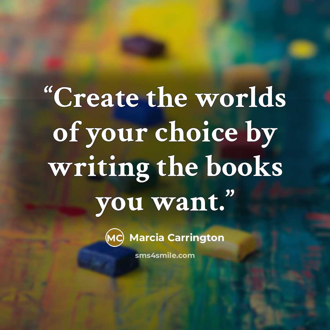 “Create the worlds of your choice by writing the books you want.” quote by Marcia Carrington