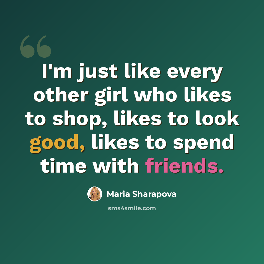 “I'm just like every other girl who likes to shop, likes to look good, likes to spend time with friends.” quote by Maria Sharapova