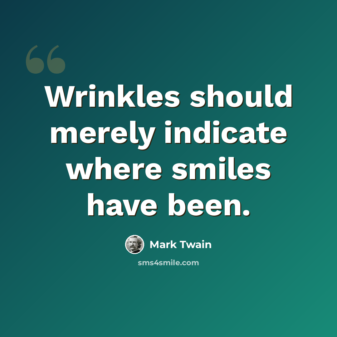 “Wrinkles should merely indicate where smiles have been.” quote by Mark Twain