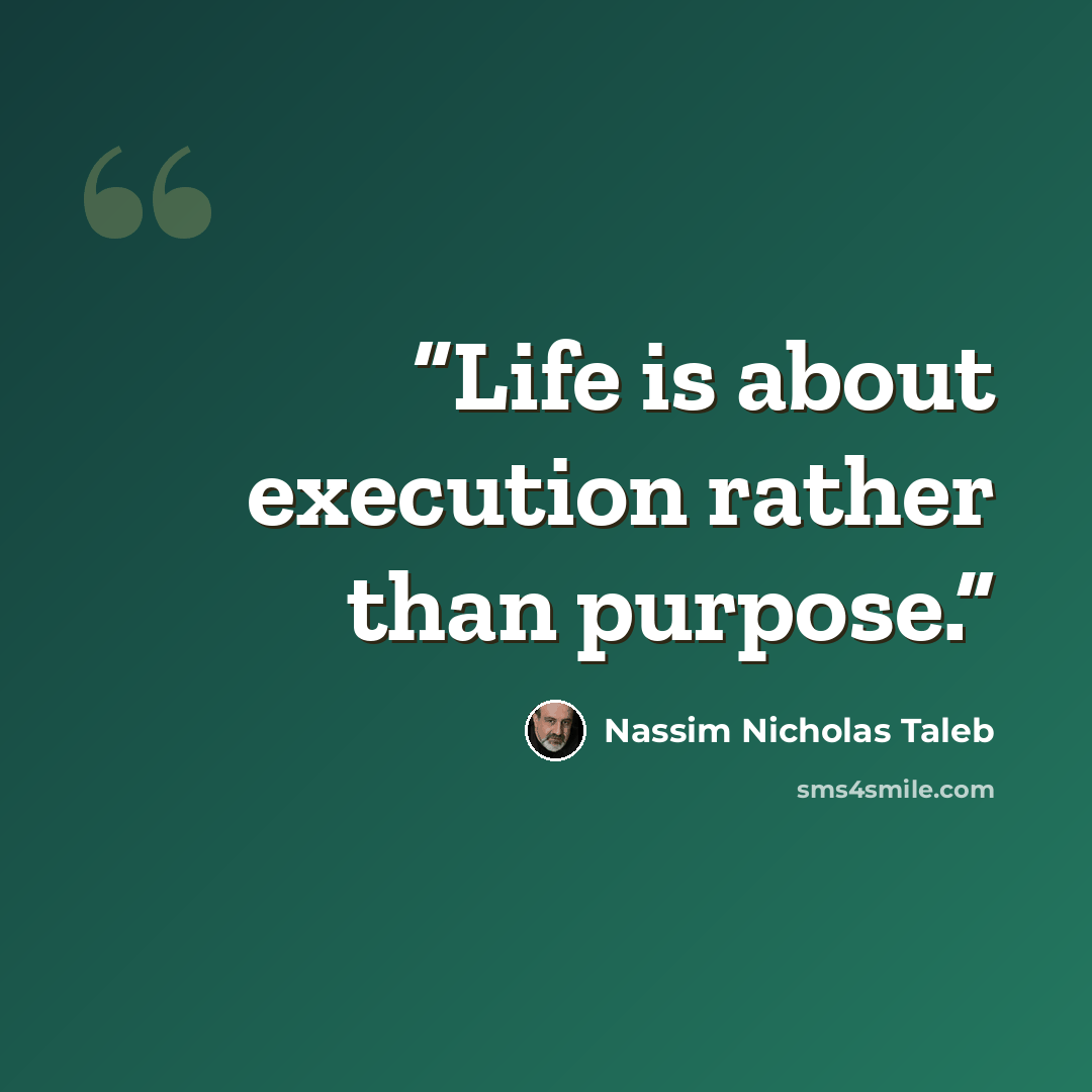 “Life is about execution rather than purpose.” quote by Nassim Nicholas Taleb