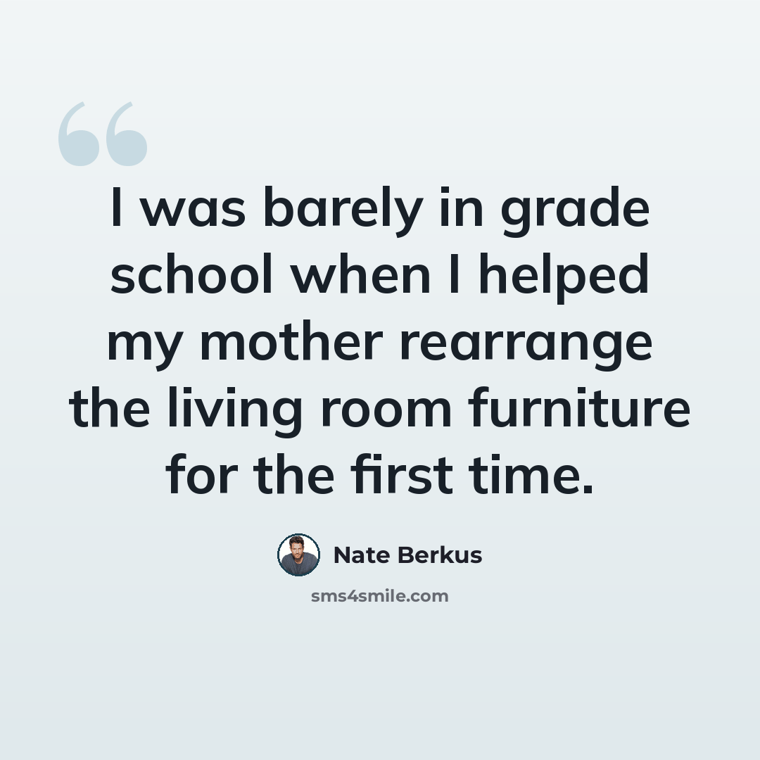 “I was barely in grade school when I helped my mother rearrange the living room furniture for the first time.” quote by Nate Berkus