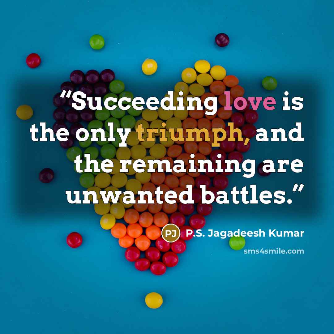 “Succeeding love is the only triumph, and the remaining are unwanted battles.” quote by P.S. Jagadeesh Kumar