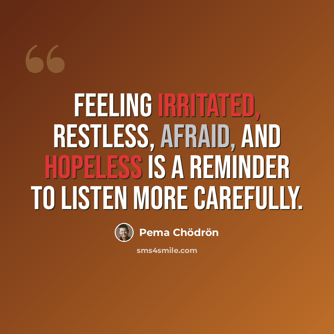 “Feeling irritated, restless, afraid, and hopeless is a reminder to listen more carefully.” quote by Pema Chodron