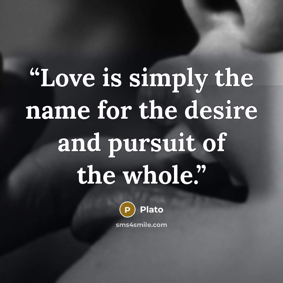 “Love is simply the name for the desire and pursuit of the whole.” quote by Plato