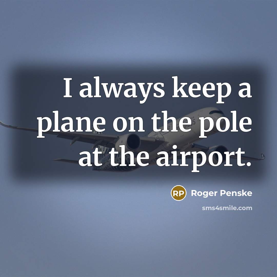 “I always keep a plane on the pole at the airport.” quote by Roger Penske