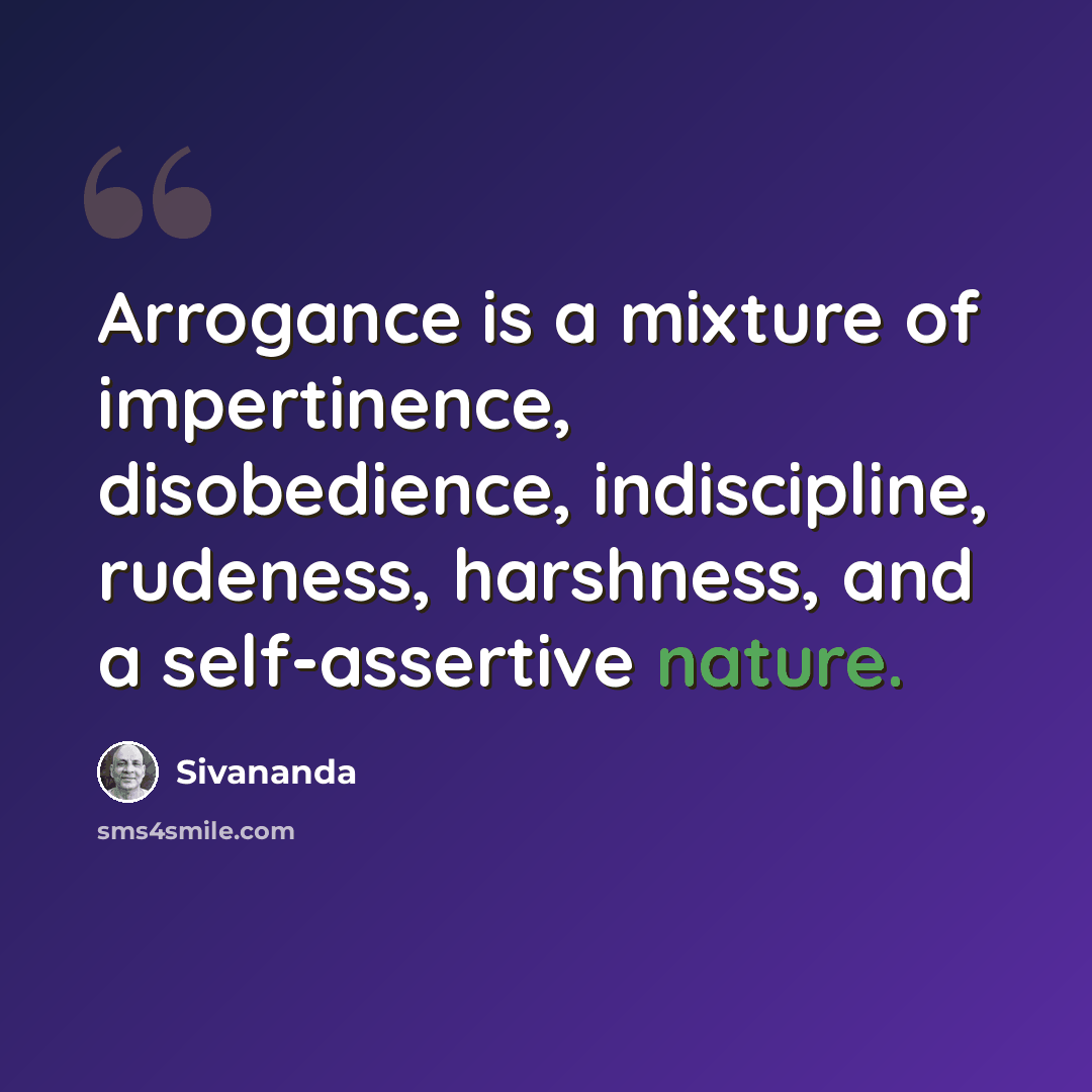 “Arrogance is a mixture of impertinence, disobedience, indiscipline, rudeness, harshness, and a self-assertive nature.” quote by Sivananda