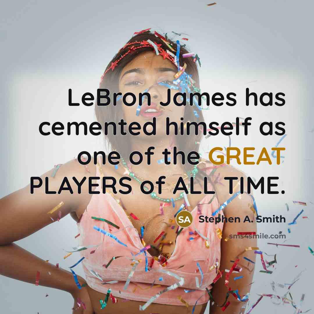 “LeBron James has cemented himself as one of the GREAT PLAYERS of ALL TIME.” quote by Stephen A. Smith