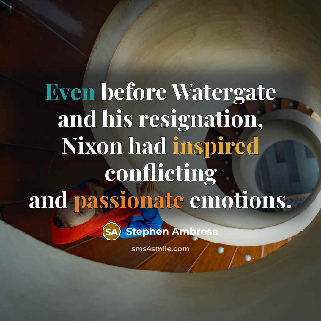 “Even before Watergate and his resignation, Nixon had inspired conflicting and passionate emotions.” quote by Stephen Ambrose