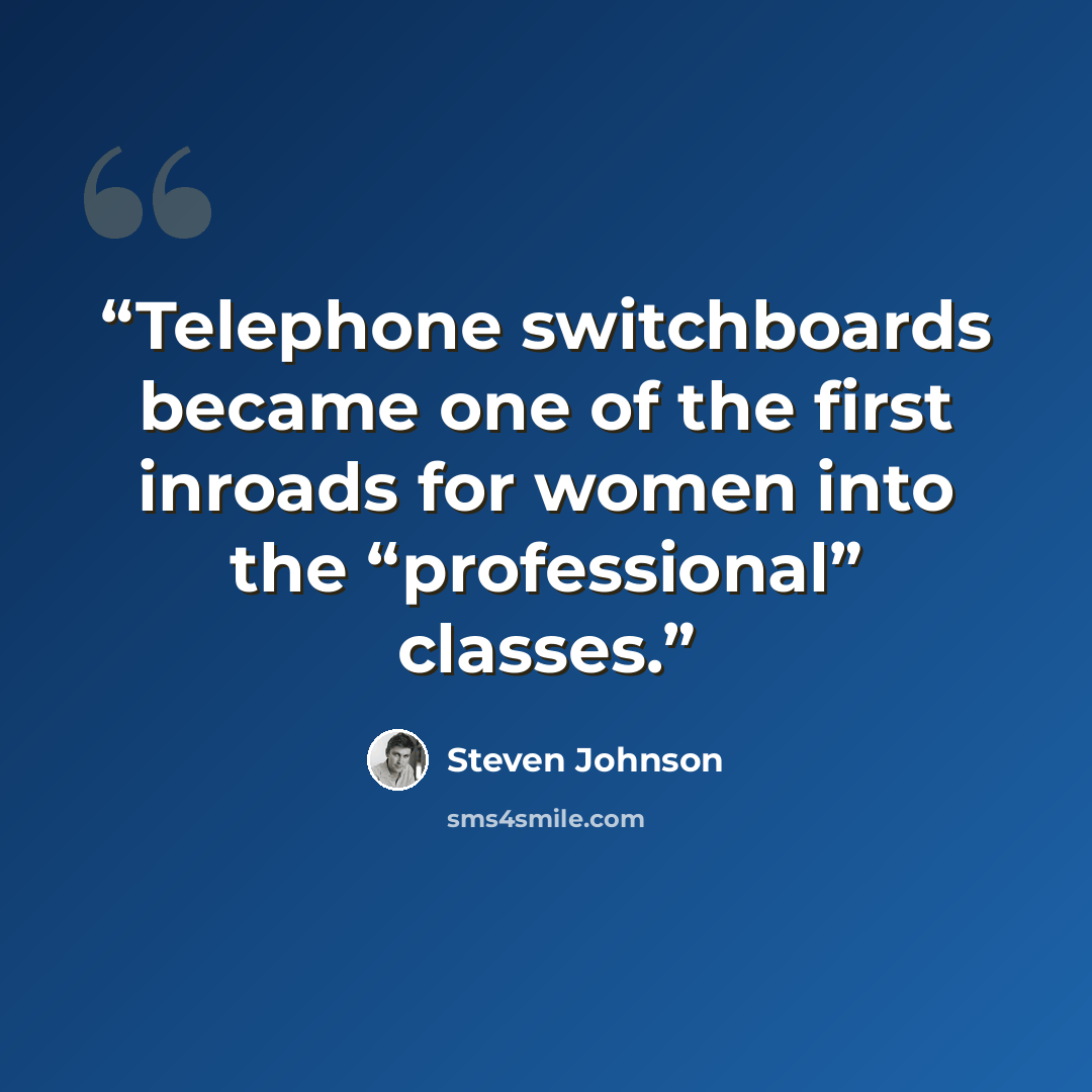 “Telephone switchboards became one of the first inroads for women into the “professional” classes.” quote by Steven Johnson