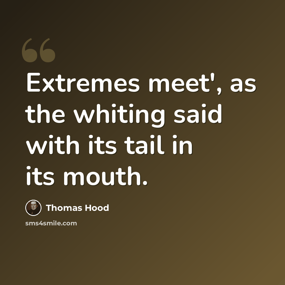 “Extremes meet', as the whiting said with its tail in its mouth.” quote by Thomas Hood