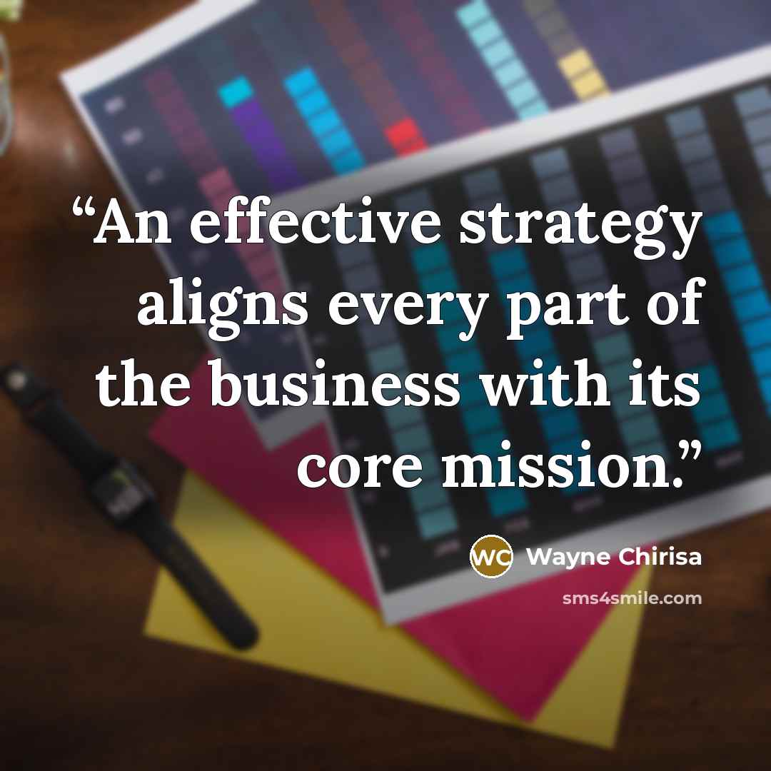 “An effective strategy aligns every part of the business with its core mission.” quote by Wayne Chirisa