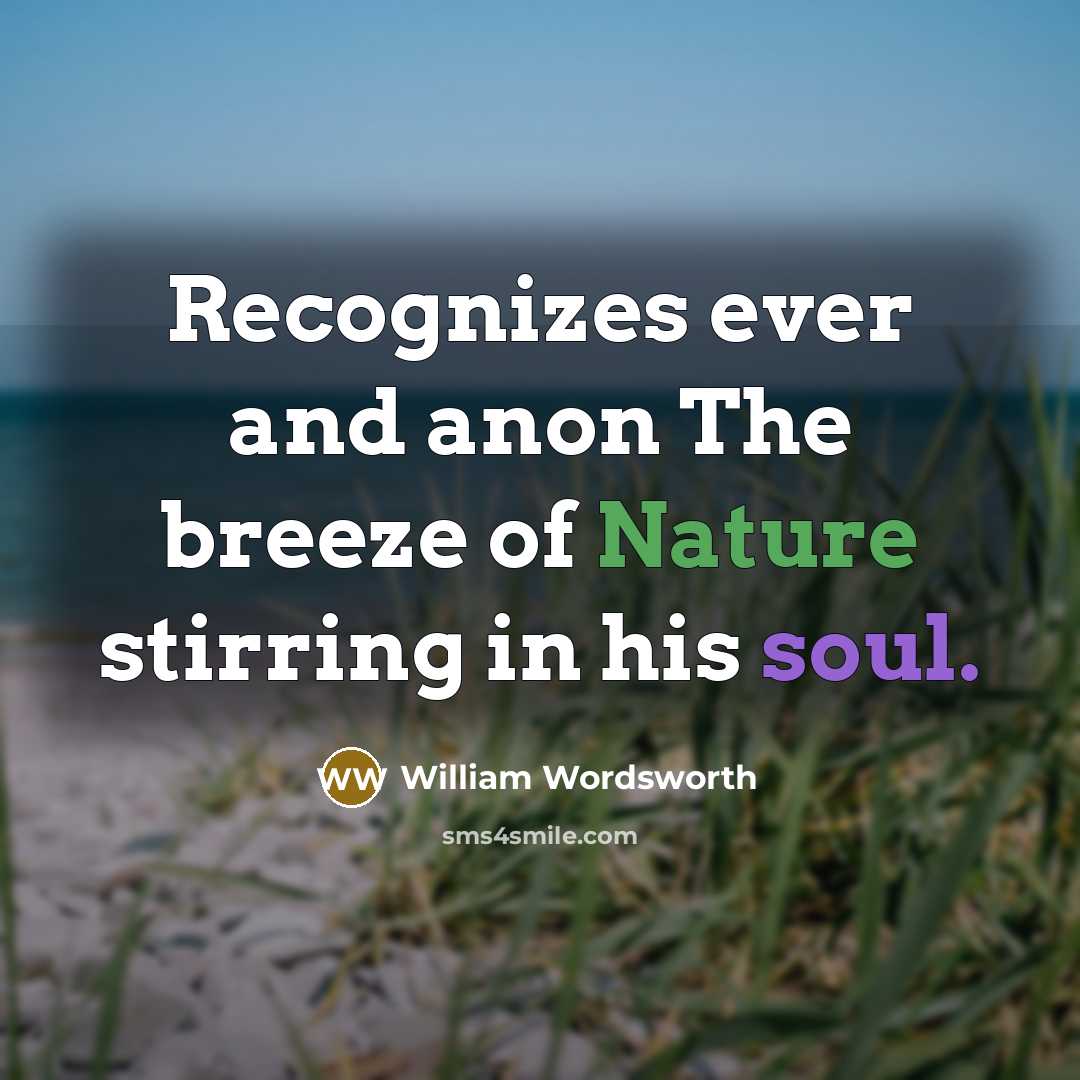 “Recognizes ever and anon The breeze of Nature stirring in his soul.” quote by William Wordsworth