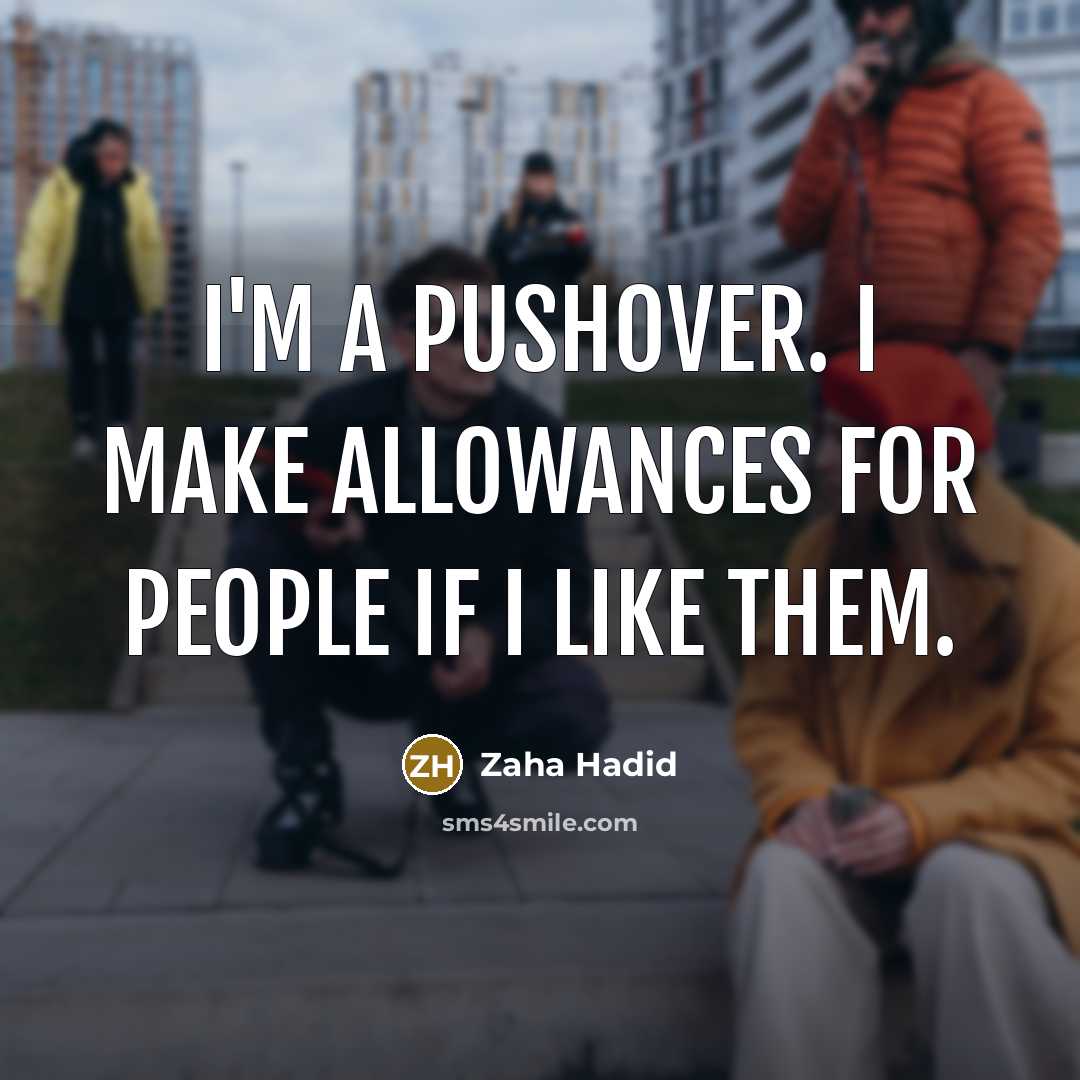 “I'm a pushover. I make allowances for people if I like them.” quote by Zaha Hadid