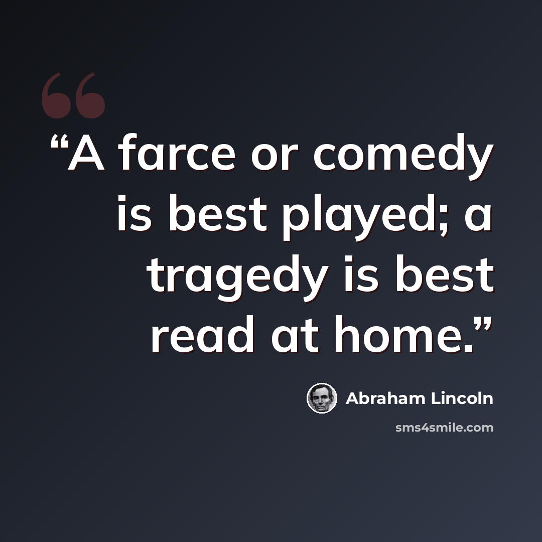 “A farce or comedy is best played; a tragedy is best read at home.” quote by Abraham Lincoln