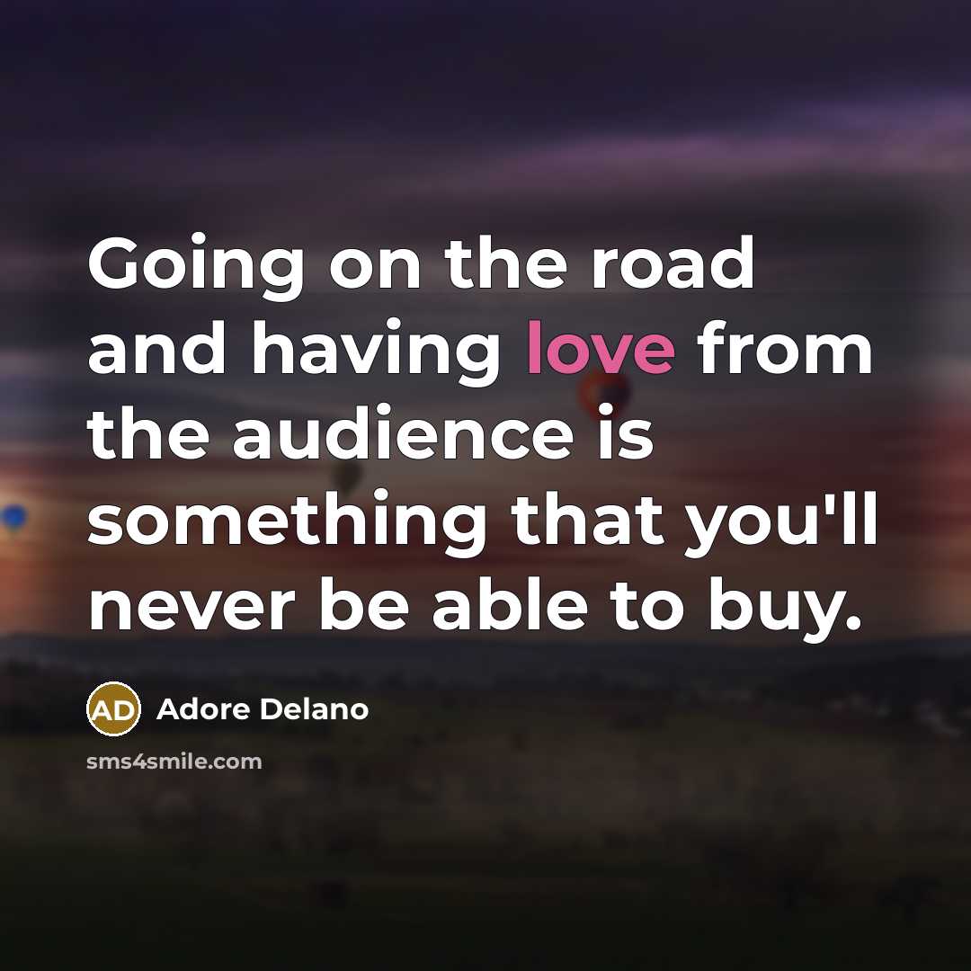 “Going on the road and having love from the audience is something that you'll never be able to buy.” quote by Adore Delano