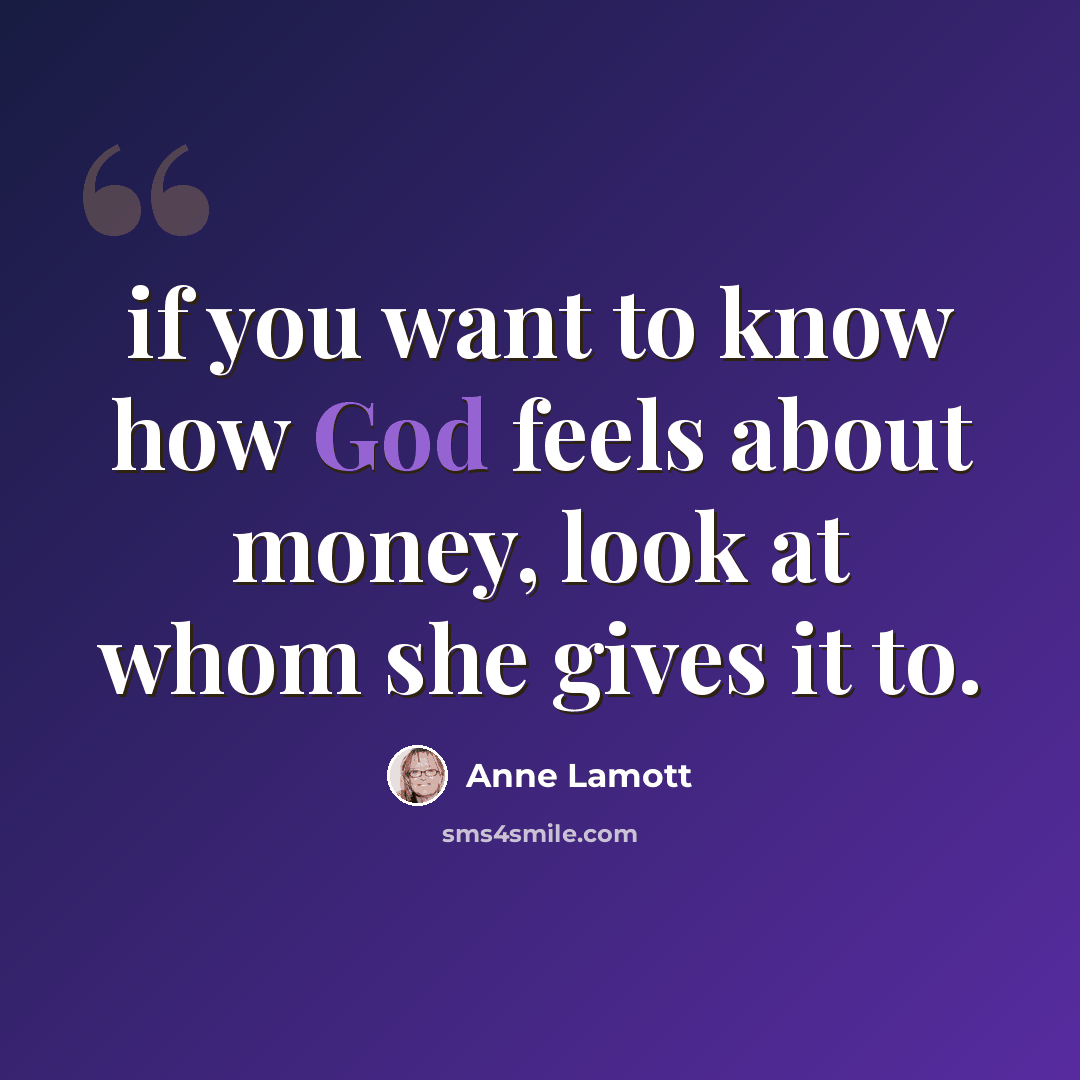 “if you want to know how God feels about money, look at whom she gives it to.” quote by Anne Lamott