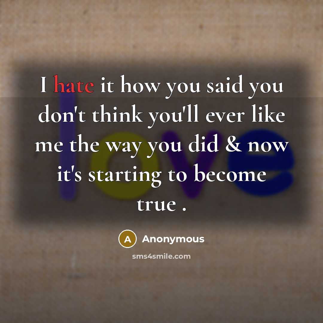 “I hate it how you said you don't think you'll ever like me the way you did & now it's starting to become true .” quote by Anonymous
