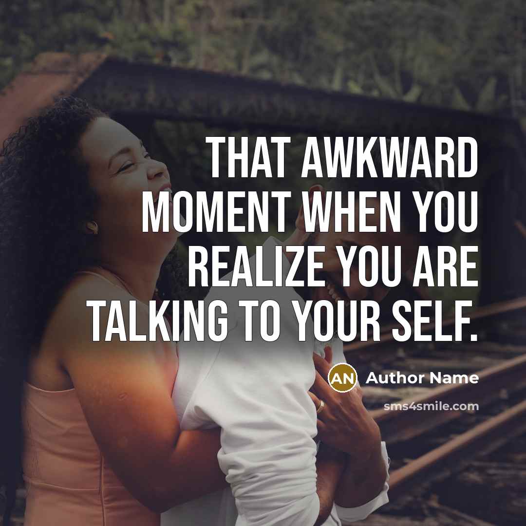 “That awkward moment when you realize you are talking to your self.” quote by Author Name